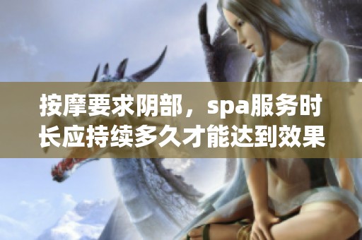 按摩要求阴部，spa服务时长应持续多久才能达到效果