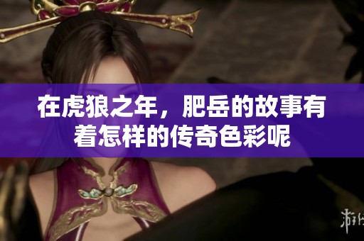 在虎狼之年，肥岳的故事有着怎样的传奇色彩呢
