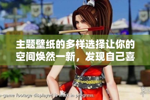 主题壁纸的多样选择让你的空间焕然一新，发现自己喜欢的主题壁纸吧