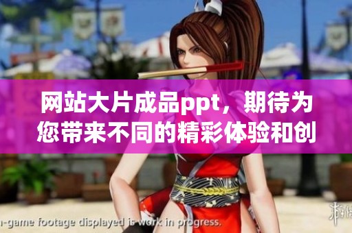 网站大片成品ppt，期待为您带来不同的精彩体验和创意灵感