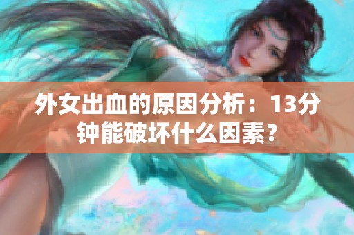 外女出血的原因分析：13分钟能破坏什么因素？