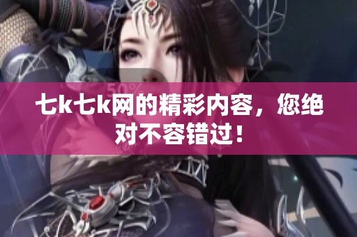 七k七k网的精彩内容，您绝对不容错过！