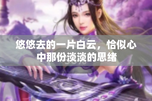 悠悠去的一片白云，恰似心中那份淡淡的思绪
