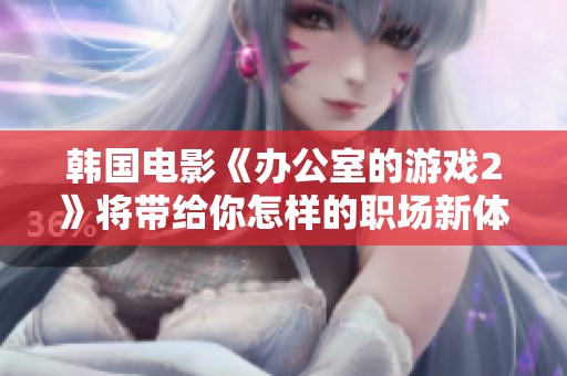 韩国电影《办公室的游戏2》将带给你怎样的职场新体验与挑战呢