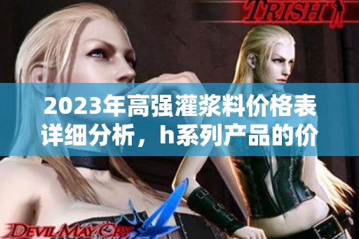 2023年高强灌浆料价格表详细分析，h系列产品的价格趋势与信息分享
