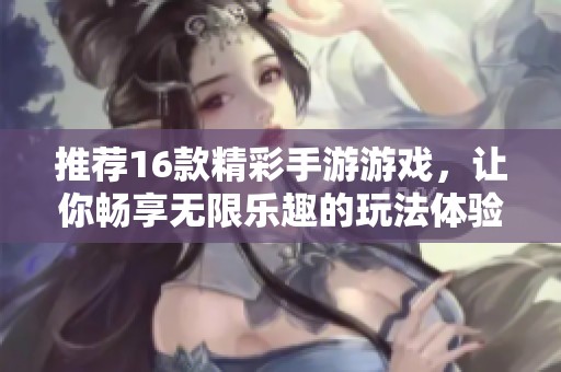 推荐16款精彩手游游戏，让你畅享无限乐趣的玩法体验