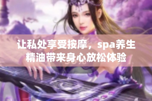 让私处享受按摩，spa养生精油带来身心放松体验