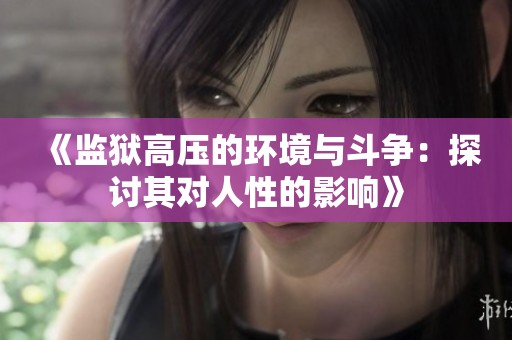 《监狱高压的环境与斗争：探讨其对人性的影响》