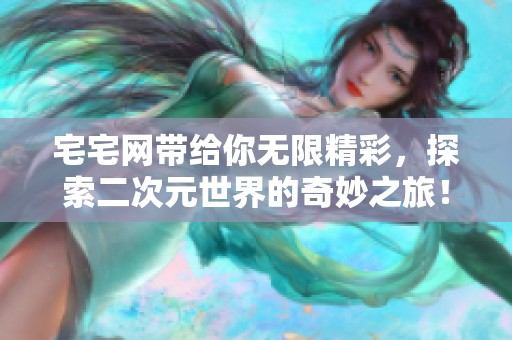 宅宅网带给你无限精彩，探索二次元世界的奇妙之旅！