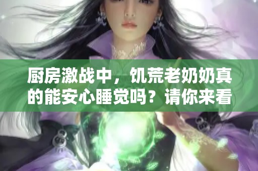 厨房激战中，饥荒老奶奶真的能安心睡觉吗？请你来看看这个问题。