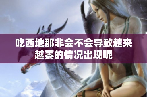 吃西地那非会不会导致越来越萎的情况出现呢