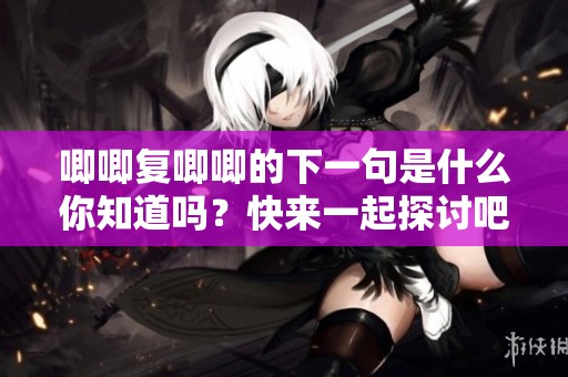 唧唧复唧唧的下一句是什么你知道吗？快来一起探讨吧！