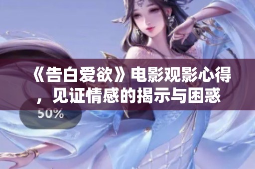 《告白爱欲》电影观影心得，见证情感的揭示与困惑