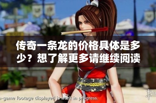 传奇一条龙的价格具体是多少？想了解更多请继续阅读。