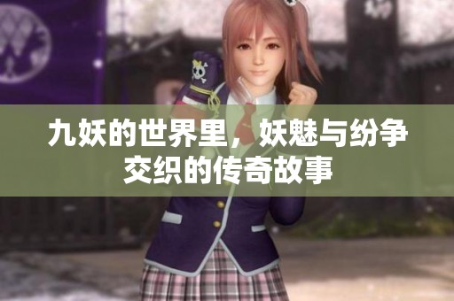 九妖的世界里，妖魅与纷争交织的传奇故事