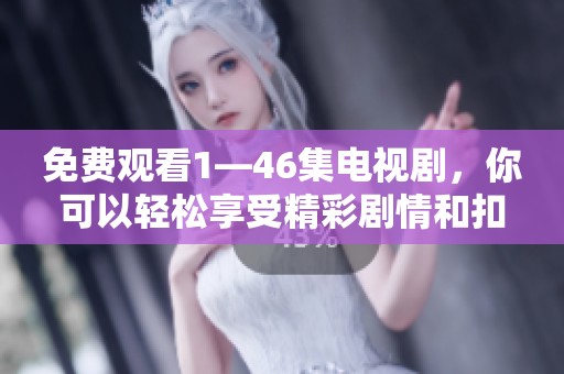 免费观看1—46集电视剧，你可以轻松享受精彩剧情和扣人心弦的瞬间！