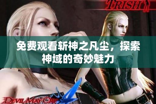 免费观看斩神之凡尘，探索神域的奇妙魅力