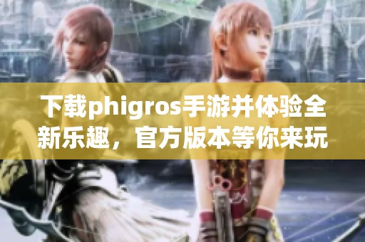 下载phigros手游并体验全新乐趣，官方版本等你来玩！