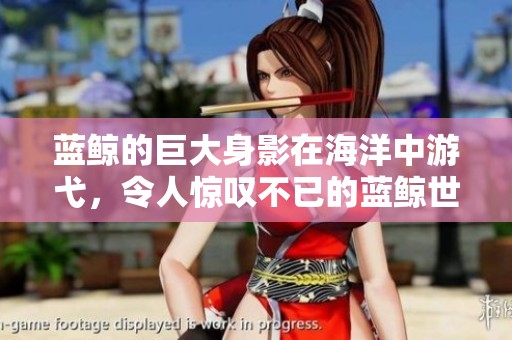 蓝鲸的巨大身影在海洋中游弋，令人惊叹不已的蓝鲸世界