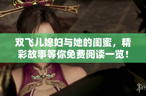 双飞儿媳妇与她的闺蜜，精彩故事等你免费阅读一览！