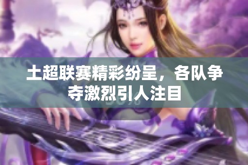 土超联赛精彩纷呈，各队争夺激烈引人注目