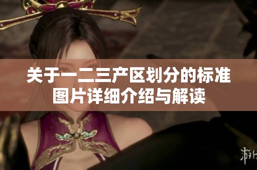 关于一二三产区划分的标准图片详细介绍与解读
