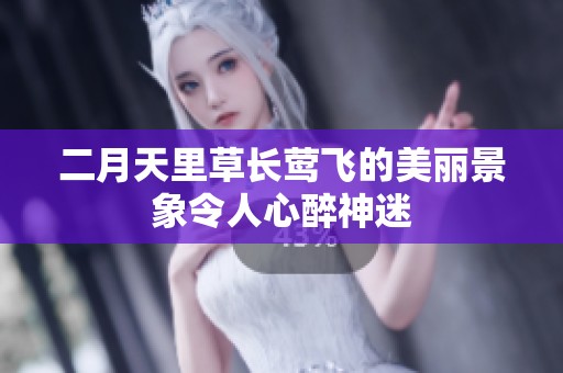 二月天里草长莺飞的美丽景象令人心醉神迷