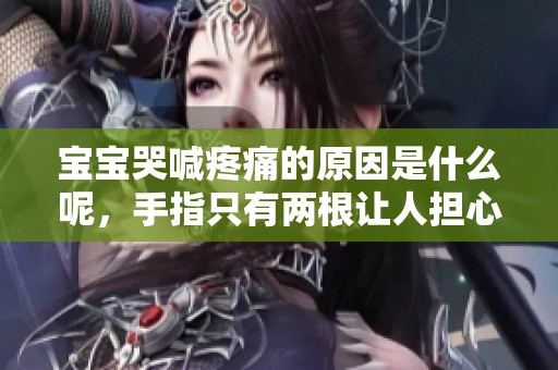 宝宝哭喊疼痛的原因是什么呢，手指只有两根让人担心情况真是糟糕