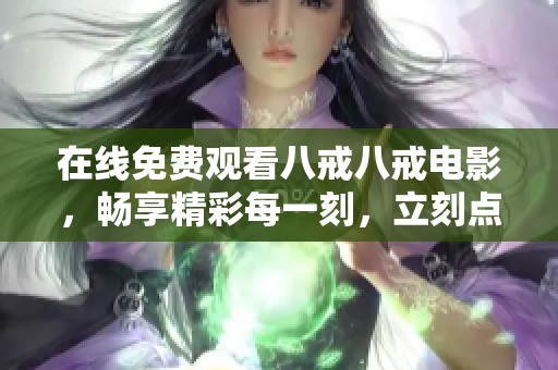 在线免费观看八戒八戒电影，畅享精彩每一刻，立刻点击！