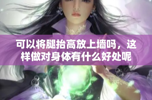 可以将腿抬高放上墙吗，这样做对身体有什么好处呢