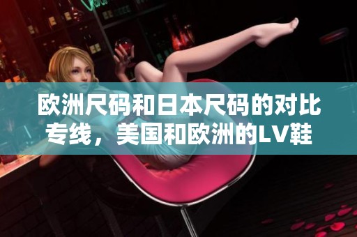 欧洲尺码和日本尺码的对比专线，美国和欧洲的LV鞋码解析