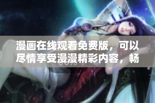 漫画在线观看免费版，可以尽情享受漫漫精彩内容，畅快观看不容错过！