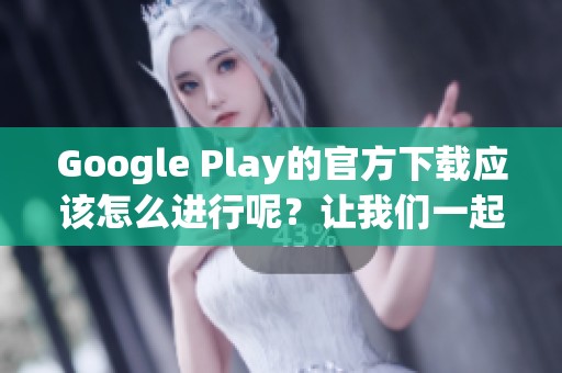 Google Play的官方下载应该怎么进行呢？让我们一起探索下载的步骤与方法。