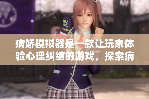 病娇模拟器是一款让玩家体验心理纠结的游戏，探索病娇角色的深层次魅力。
