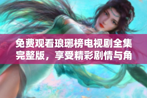 免费观看琅琊榜电视剧全集完整版，享受精彩剧情与角色发展