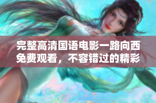 完整高清国语电影一路向西免费观看，不容错过的精彩之旅