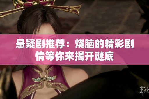 悬疑剧推荐：烧脑的精彩剧情等你来揭开谜底
