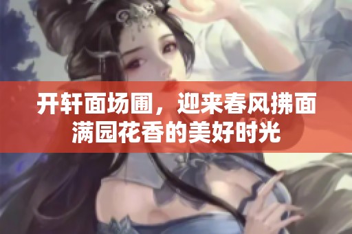 开轩面场圃，迎来春风拂面满园花香的美好时光