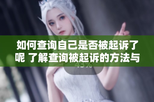如何查询自己是否被起诉了呢 了解查询被起诉的方法与步骤