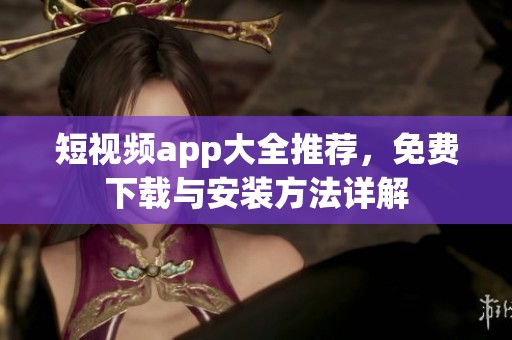 短视频app大全推荐，免费下载与安装方法详解