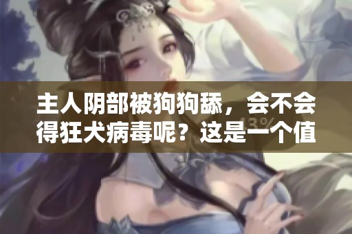 主人阴部被狗狗舔，会不会得狂犬病毒呢？这是一个值得关注的问题。