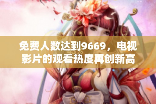 免费人数达到9669，电视影片的观看热度再创新高