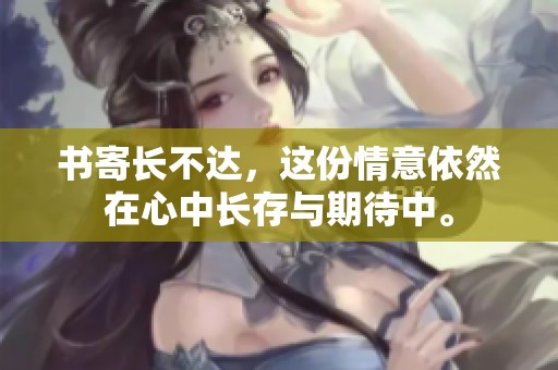 书寄长不达，这份情意依然在心中长存与期待中。