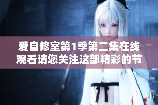 爱自修室第1季第二集在线观看请您关注这部精彩的节目内容