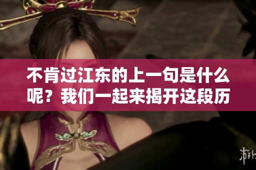 不肯过江东的上一句是什么呢？我们一起来揭开这段历史的谜团吧