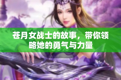 苍月女战士的故事，带你领略她的勇气与力量