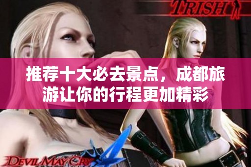 推荐十大必去景点，成都旅游让你的行程更加精彩