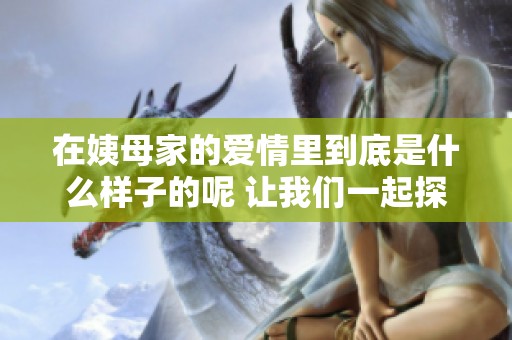 在姨母家的爱情里到底是什么样子的呢 让我们一起探讨这个问题吧