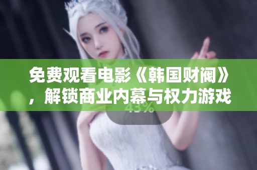 免费观看电影《韩国财阀》，解锁商业内幕与权力游戏的魅力