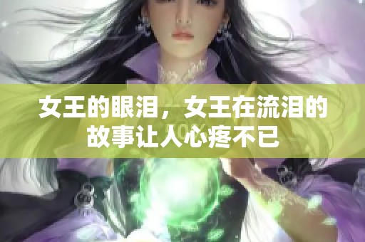 女王的眼泪，女王在流泪的故事让人心疼不已